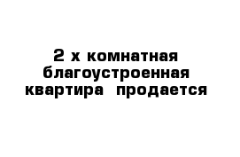 2-х комнатная благоустроенная квартира  продается